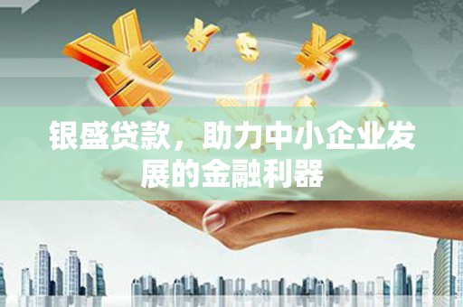 官田银盛贷款，助力中小企业发展的金融利器