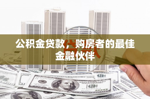 官田公积金贷款，购房者的最佳金融伙伴