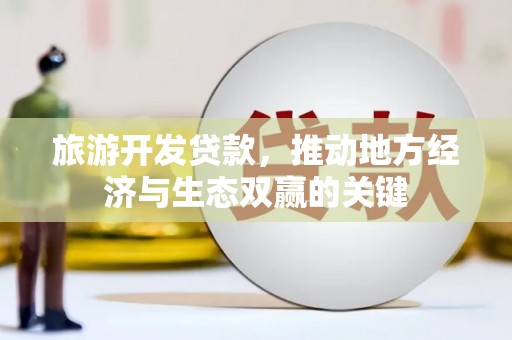 官田旅游开发贷款，推动地方经济与生态双赢的关键