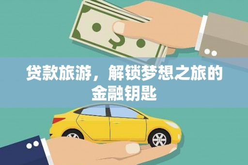 官田贷款旅游，解锁梦想之旅的金融钥匙