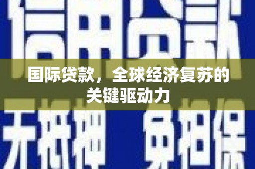 官田国际贷款，全球经济复苏的关键驱动力