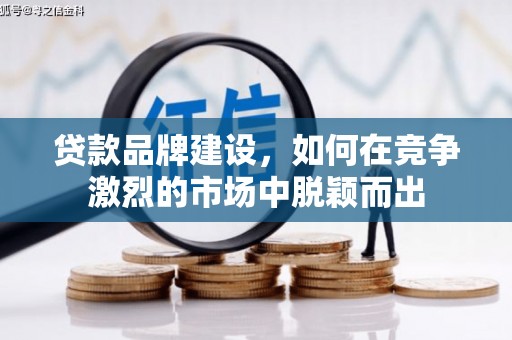 官田贷款品牌建设，如何在竞争激烈的市场中脱颖而出