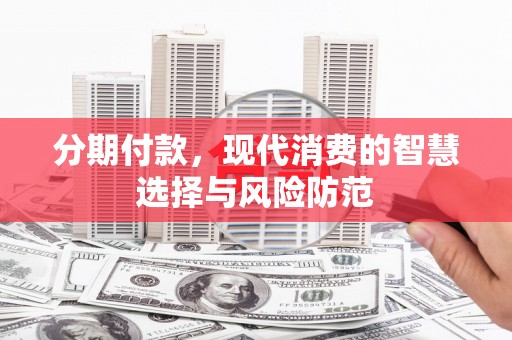 官田分期付款，现代消费的智慧选择与风险防范