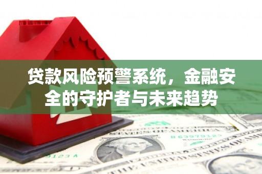 官田贷款风险预警系统，金融安全的守护者与未来趋势