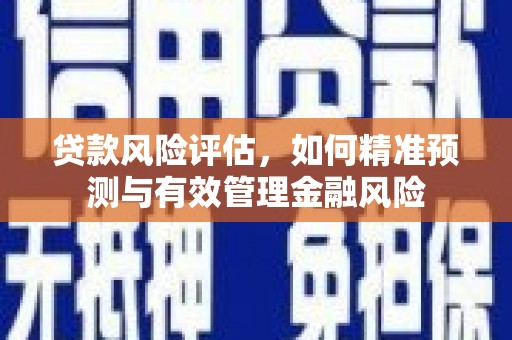 官田贷款风险评估，如何精准预测与有效管理金融风险