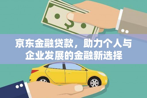 官田京东金融贷款，助力个人与企业发展的金融新选择