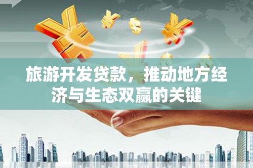 官田旅游开发贷款，推动地方经济与生态双赢的关键