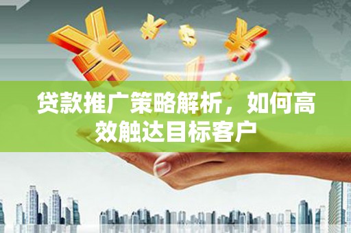官田贷款推广策略解析，如何高效触达目标客户