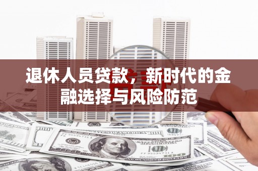 官田退休人员贷款，新时代的金融选择与风险防范