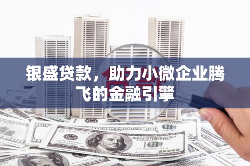 官田银盛贷款，助力小微企业腾飞的金融引擎