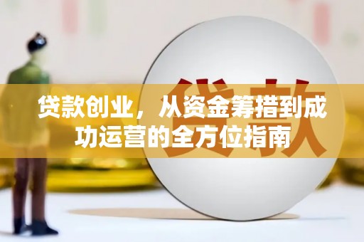 官田贷款创业，从资金筹措到成功运营的全方位指南