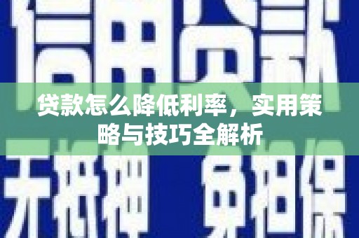 官田贷款怎么降低利率，实用策略与技巧全解析