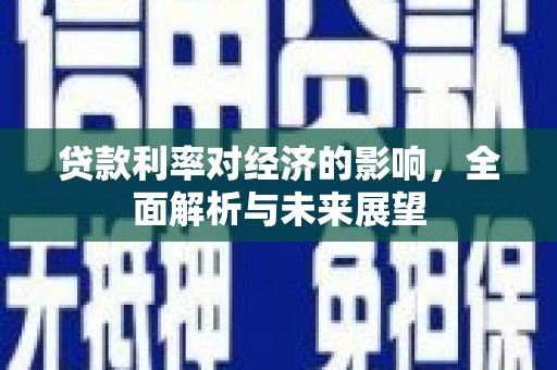 官田贷款利率对经济的影响，全面解析与未来展望