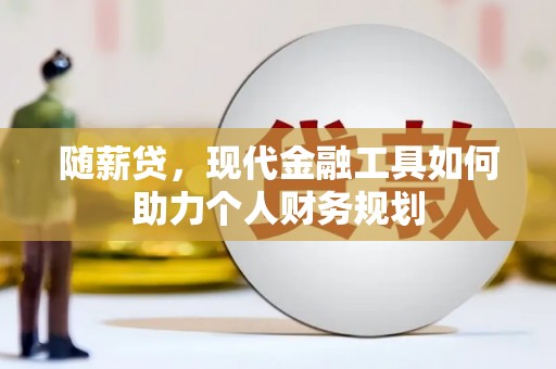 官田随薪贷，现代金融工具如何助力个人财务规划