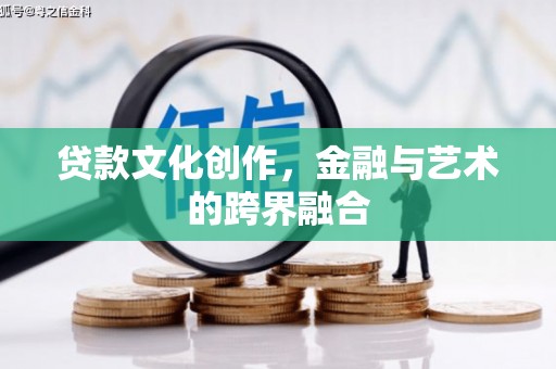 官田贷款文化创作，金融与艺术的跨界融合