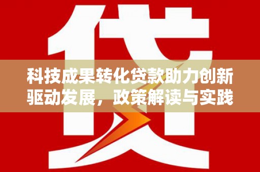 官田科技成果转化贷款助力创新驱动发展，政策解读与实践探索