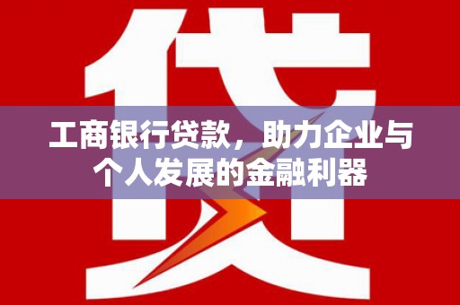官田工商银行贷款，助力企业与个人发展的金融利器