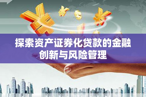 官田探索资产证券化贷款的金融创新与风险管理
