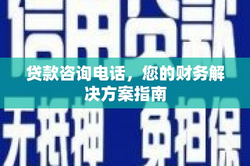 官田贷款咨询电话，您的财务解决方案指南