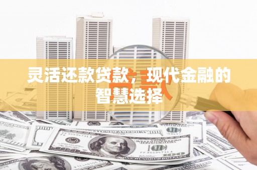 官田灵活还款贷款，现代金融的智慧选择