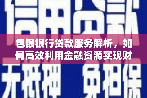 官田包银银行贷款服务解析，如何高效利用金融资源实现财富增长