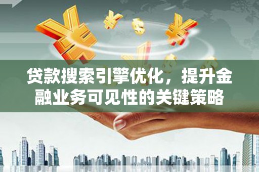 官田贷款搜索引擎优化，提升金融业务可见性的关键策略