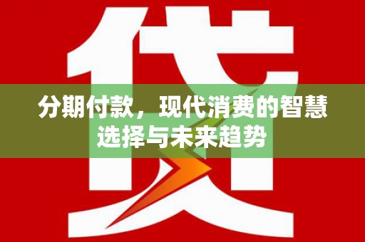 官田分期付款，现代消费的智慧选择与未来趋势
