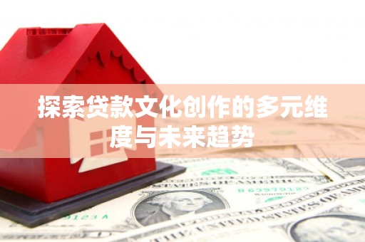 官田探索贷款文化创作的多元维度与未来趋势