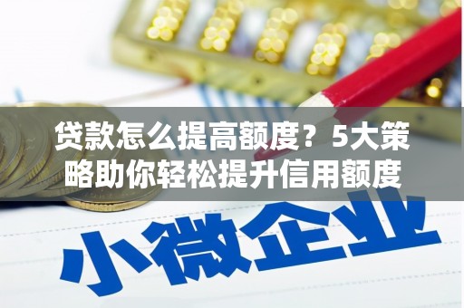 官田贷款怎么提高额度？5大策略助你轻松提升信用额度