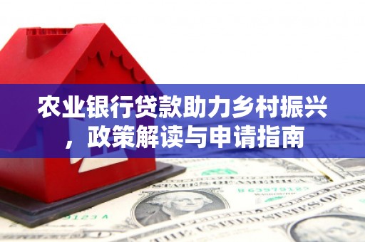 官田农业银行贷款助力乡村振兴，政策解读与申请指南