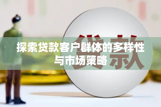 官田探索贷款客户群体的多样性与市场策略