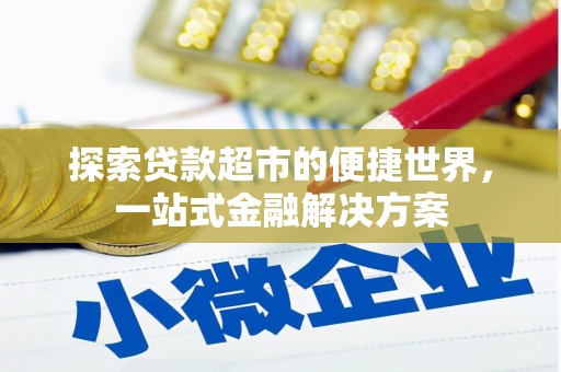 官田探索贷款超市的便捷世界，一站式金融解决方案