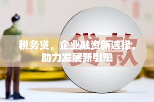 官田税务贷，企业融资新选择，助力发展新引擎