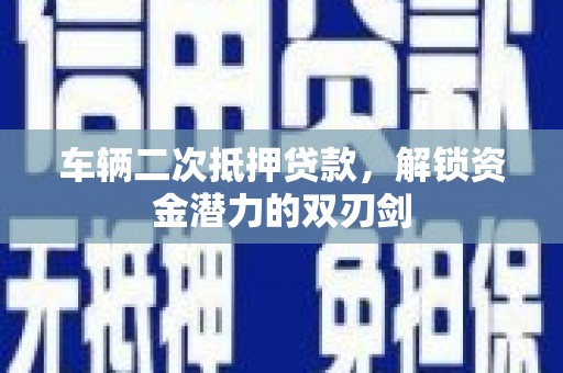 官田车辆二次抵押贷款，解锁资金潜力的双刃剑