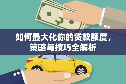 官田如何最大化你的贷款额度，策略与技巧全解析