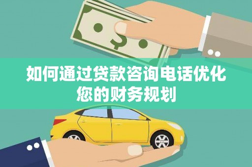 官田如何通过贷款咨询电话优化您的财务规划