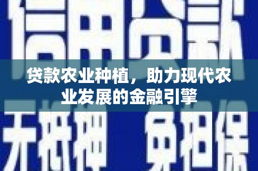 官田贷款农业种植，助力现代农业发展的金融引擎