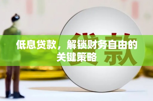 官田低息贷款，解锁财务自由的关键策略