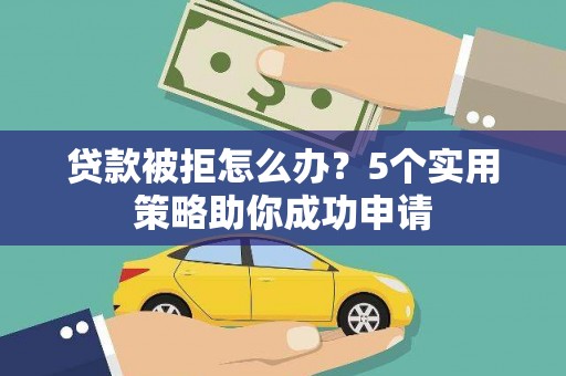 官田贷款被拒怎么办？5个实用策略助你成功申请