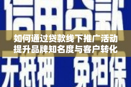 官田如何通过贷款线下推广活动提升品牌知名度与客户转化率