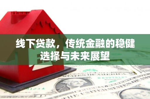 官田线下贷款，传统金融的稳健选择与未来展望