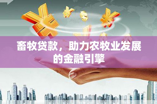 官田畜牧贷款，助力农牧业发展的金融引擎