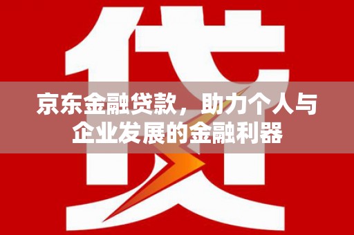 官田京东金融贷款，助力个人与企业发展的金融利器