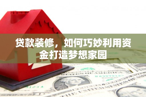 官田贷款装修，如何巧妙利用资金打造梦想家园
