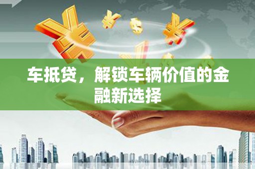 官田车抵贷，解锁车辆价值的金融新选择