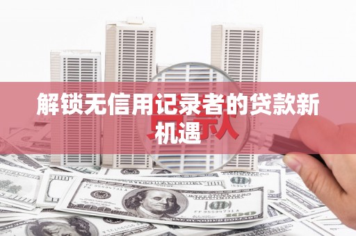 官田解锁无信用记录者的贷款新机遇