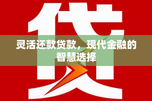 官田灵活还款贷款，现代金融的智慧选择