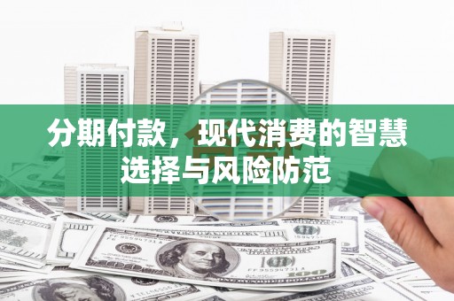 官田分期付款，现代消费的智慧选择与风险防范