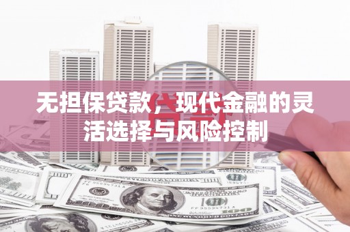官田无担保贷款，现代金融的灵活选择与风险控制