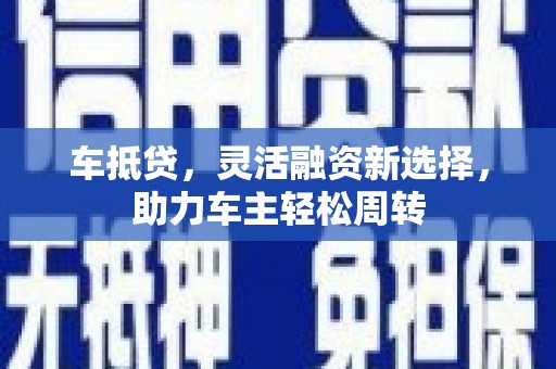 官田车抵贷，灵活融资新选择，助力车主轻松周转
